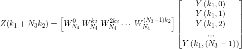 \small Z(k_{1}+N_{3}k_{2})=\left [ W_{N_{4}}^{0}\; W_{N_{4}}^{k_{2}}\; W_{N_{4}}^{2k_{2}}\cdots \; W_{N_{4}}^{(N_{3}-1)k_{2}}\right ]\begin{bmatrix} Y\left (k_{1},0 \right )\\ Y\left (k_{1},1 \right )\\ Y\left (k_{1},2 \right )\\ ...\\ Y\left (k_{1},\left ( N_{3}-1_{}\right ) \right ) \end{bmatrix}